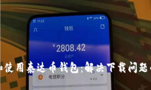 如何下载和使用泰达币钱包：解决下载问题的实用指南
