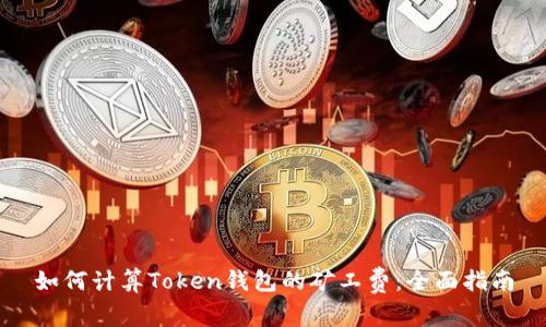 如何计算Token钱包的矿工费:全面指南