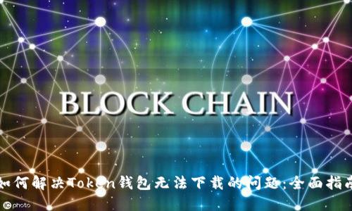 如何解决Token钱包无法下载的问题：全面指南