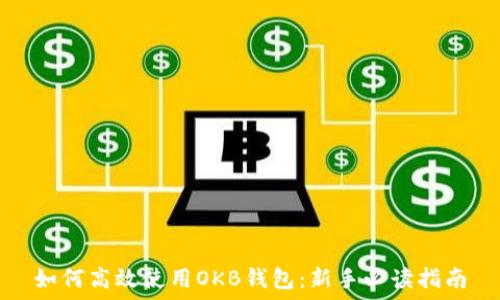   
如何高效使用OKB钱包：新手必读指南