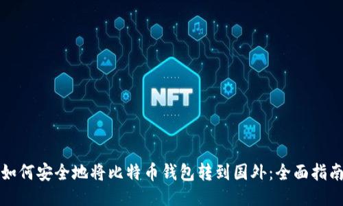 如何安全地将比特币钱包转到国外：全面指南